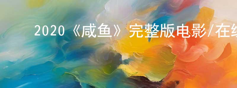 ﻿陈芳云发布﻿2020《咸鱼》完整版电影/在线观看/百度云-美剧天堂